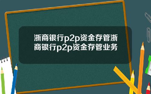 浙商银行p2p资金存管浙商银行p2p资金存管业务