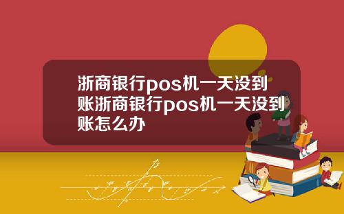浙商银行pos机一天没到账浙商银行pos机一天没到账怎么办