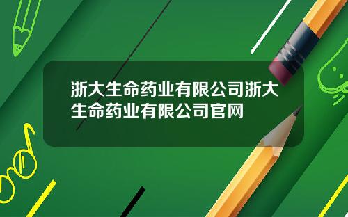 浙大生命药业有限公司浙大生命药业有限公司官网
