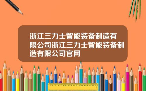 浙江三力士智能装备制造有限公司浙江三力士智能装备制造有限公司官网