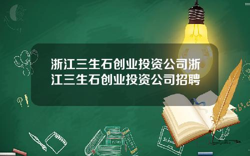 浙江三生石创业投资公司浙江三生石创业投资公司招聘