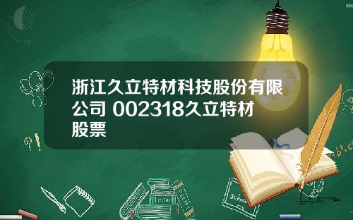 浙江久立特材科技股份有限公司 002318久立特材股票