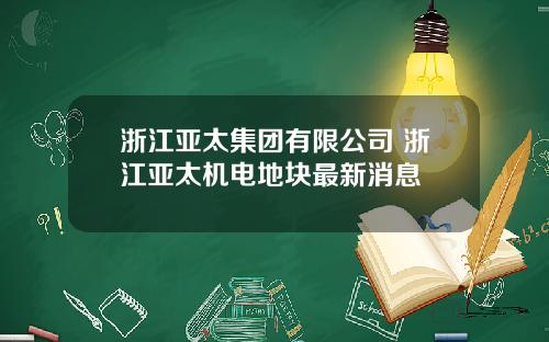 浙江亚太集团有限公司 浙江亚太机电地块最新消息