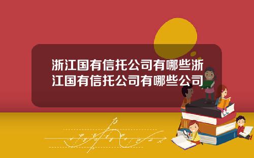 浙江国有信托公司有哪些浙江国有信托公司有哪些公司