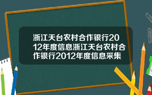 浙江天台农村合作银行2012年度信息浙江天台农村合作银行2012年度信息采集