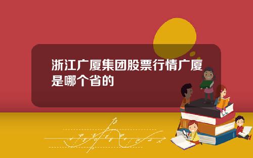浙江广厦集团股票行情广厦是哪个省的