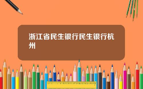 浙江省民生银行民生银行杭州
