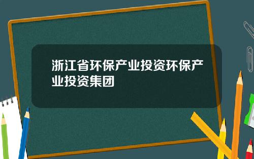 浙江省环保产业投资环保产业投资集团