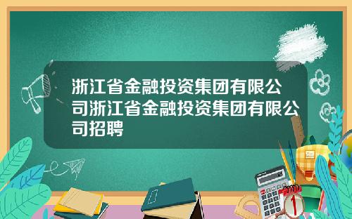 浙江省金融投资集团有限公司浙江省金融投资集团有限公司招聘