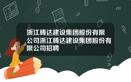 浙江腾达建设集团股份有限公司浙江腾达建设集团股份有限公司招聘