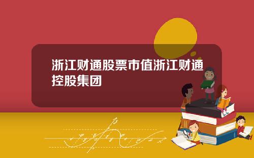 浙江财通股票市值浙江财通控股集团