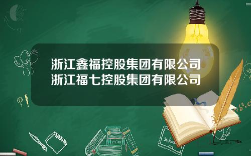 浙江鑫福控股集团有限公司浙江福七控股集团有限公司