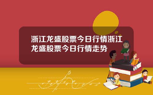 浙江龙盛股票今日行情浙江龙盛股票今日行情走势