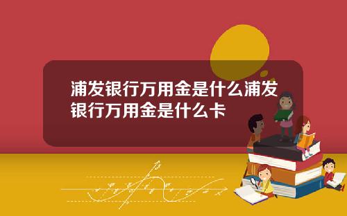 浦发银行万用金是什么浦发银行万用金是什么卡