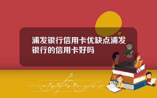 浦发银行信用卡优缺点浦发银行的信用卡好吗