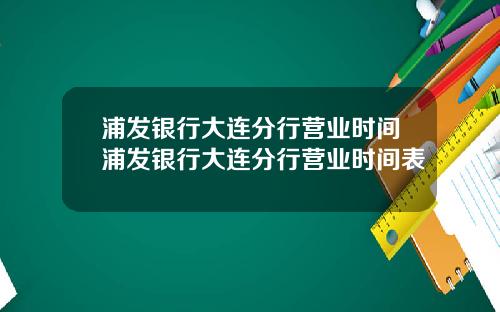 浦发银行大连分行营业时间浦发银行大连分行营业时间表