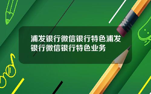浦发银行微信银行特色浦发银行微信银行特色业务