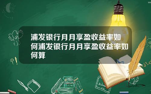 浦发银行月月享盈收益率如何浦发银行月月享盈收益率如何算