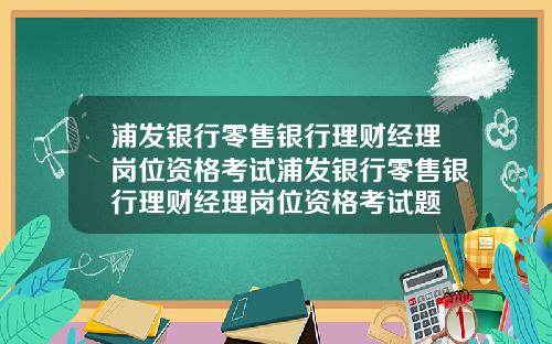 浦发银行零售银行理财经理岗位资格考试浦发银行零售银行理财经理岗位资格考试题