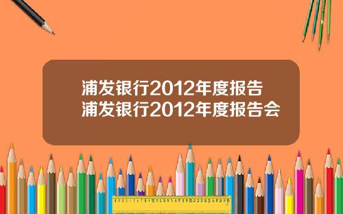 浦发银行2012年度报告浦发银行2012年度报告会