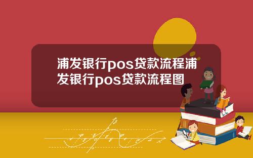 浦发银行pos贷款流程浦发银行pos贷款流程图