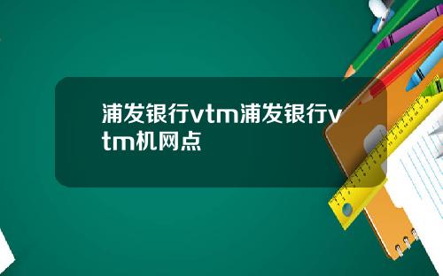 浦发银行vtm浦发银行vtm机网点