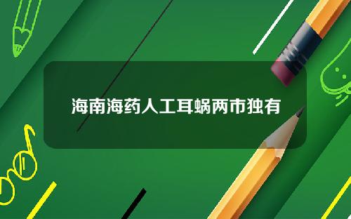 海南海药人工耳蜗两市独有
