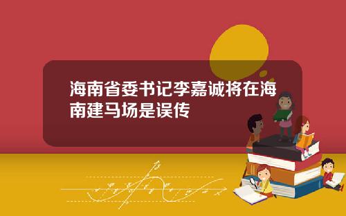 海南省委书记李嘉诚将在海南建马场是误传