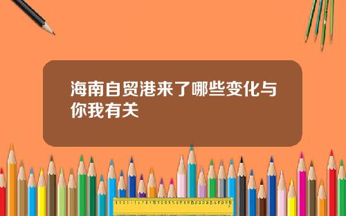 海南自贸港来了哪些变化与你我有关