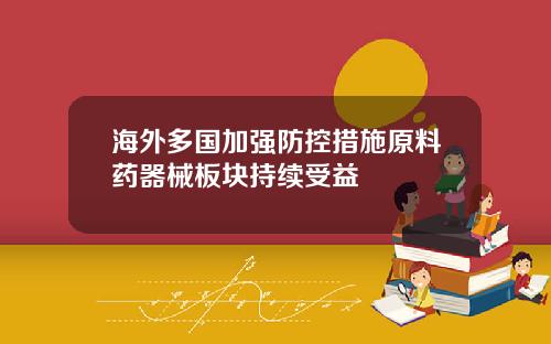 海外多国加强防控措施原料药器械板块持续受益