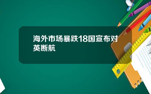 海外市场暴跌18国宣布对英断航