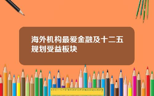 海外机构最爱金融及十二五规划受益板块