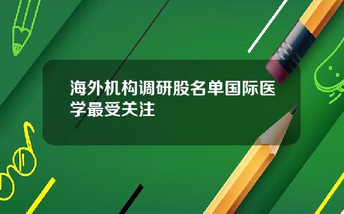 海外机构调研股名单国际医学最受关注