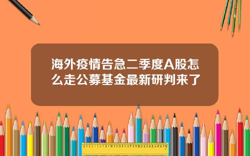 海外疫情告急二季度A股怎么走公募基金最新研判来了