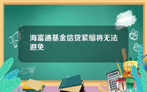 海富通基金信贷紧缩将无法避免