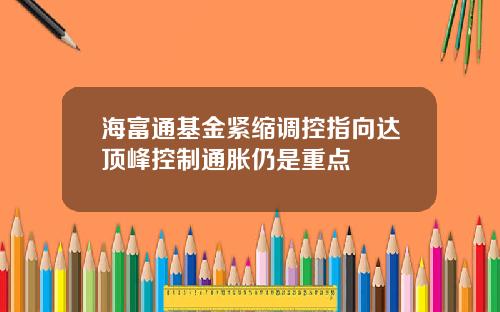 海富通基金紧缩调控指向达顶峰控制通胀仍是重点