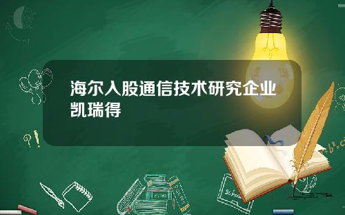 海尔入股通信技术研究企业凯瑞得