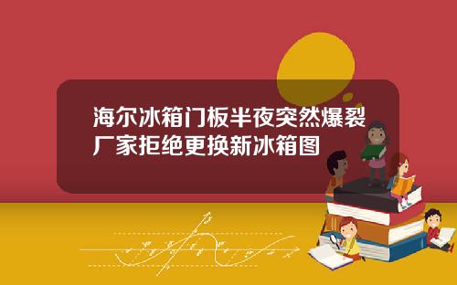 海尔冰箱门板半夜突然爆裂厂家拒绝更换新冰箱图