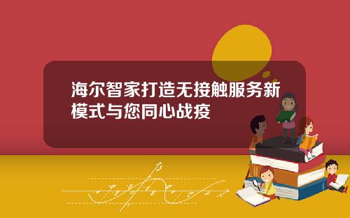海尔智家打造无接触服务新模式与您同心战疫