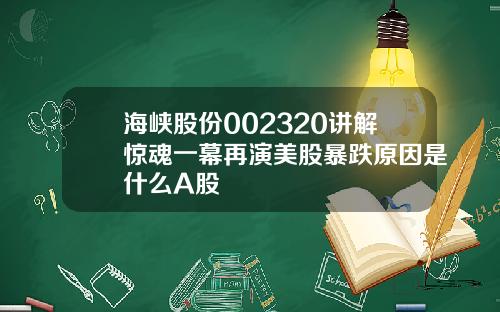 海峡股份002320讲解惊魂一幕再演美股暴跌原因是什么A股