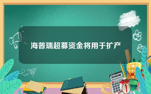 海普瑞超募资金将用于扩产