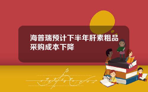 海普瑞预计下半年肝素粗品采购成本下降