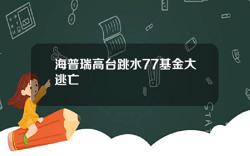 海普瑞高台跳水77基金大逃亡