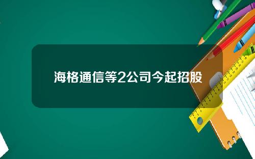 海格通信等2公司今起招股