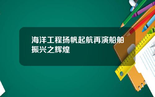 海洋工程扬帆起航再演船舶振兴之辉煌