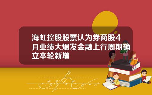 海虹控股股票认为券商股4月业绩大爆发金融上行周期确立本轮新增