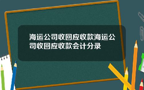 海运公司收回应收款海运公司收回应收款会计分录