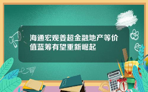 海通宏观姜超金融地产等价值蓝筹有望重新崛起