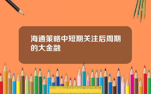 海通策略中短期关注后周期的大金融