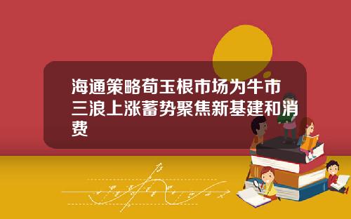 海通策略荀玉根市场为牛市三浪上涨蓄势聚焦新基建和消费